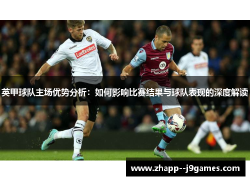 英甲球队主场优势分析：如何影响比赛结果与球队表现的深度解读