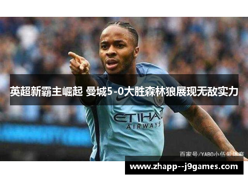 英超新霸主崛起 曼城5-0大胜森林狼展现无敌实力