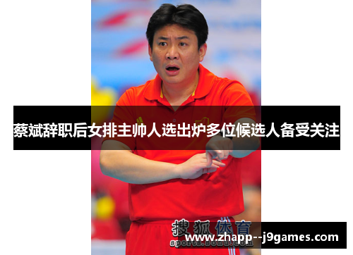 蔡斌辞职后女排主帅人选出炉多位候选人备受关注