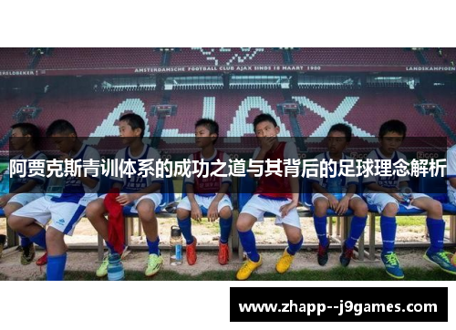 阿贾克斯青训体系的成功之道与其背后的足球理念解析