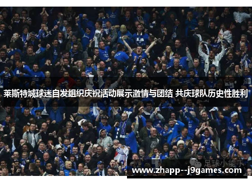 莱斯特城球迷自发组织庆祝活动展示激情与团结 共庆球队历史性胜利