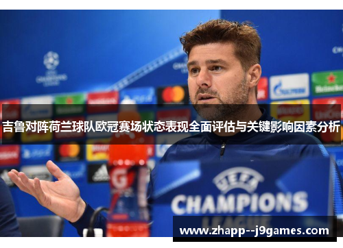 吉鲁对阵荷兰球队欧冠赛场状态表现全面评估与关键影响因素分析 吉鲁对阵荷兰球队欧冠赛场状态表现全面评估与关键影响因素分析