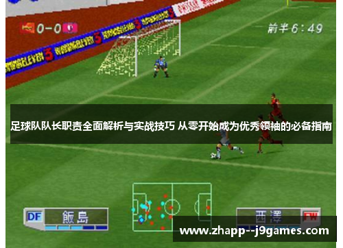 足球队队长职责全面解析与实战技巧 从零开始成为优秀领袖的必备指南