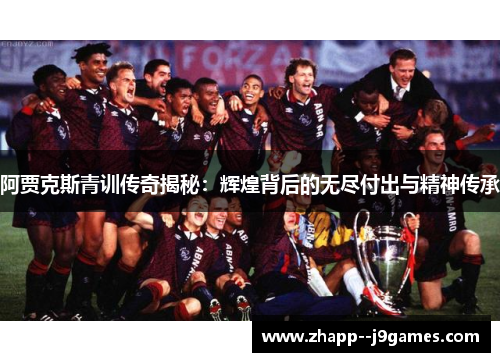 阿贾克斯青训传奇揭秘:辉煌背后的无尽付出与精神传承 阿贾克斯青训传奇揭秘:辉煌背后的无尽付出与精神传承