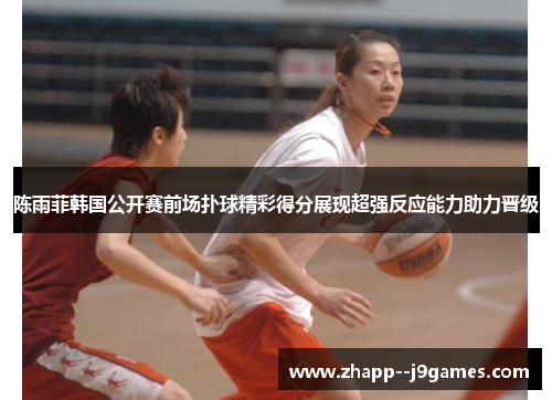 陈雨菲韩国公开赛前场扑球精彩得分展现超强反应能力助力晋级 陈雨菲韩国公开赛前场扑球精彩得分展现超强反应能力助力晋级