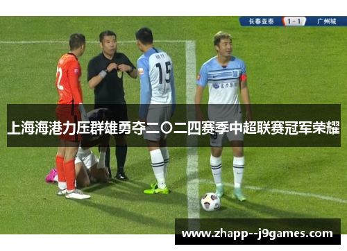 上海海港力压群雄勇夺二〇二四赛季中超联赛冠军荣耀 上海海港力压群雄勇夺二〇二四赛季中超联赛冠军荣耀
