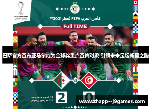 巴萨官方宣布亚马尔成为金球奖重点宣传对象 引领未来足坛新星之路 巴萨官方宣布亚马尔成为金球奖重点宣传对象 引领未来足坛新星之路