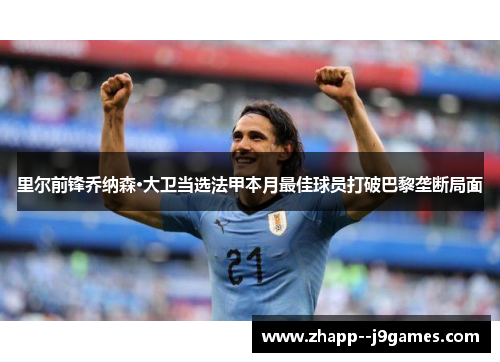 里尔前锋乔纳森·大卫当选法甲本月最佳球员打破巴黎垄断局面 里尔前锋乔纳森·大卫当选法甲本月最佳球员打破巴黎垄断局面