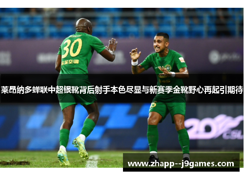 莱昂纳多蝉联中超银靴背后射手本色尽显与新赛季金靴野心再起引期待 莱昂纳多蝉联中超银靴背后射手本色尽显与新赛季金靴野心再起引期待
